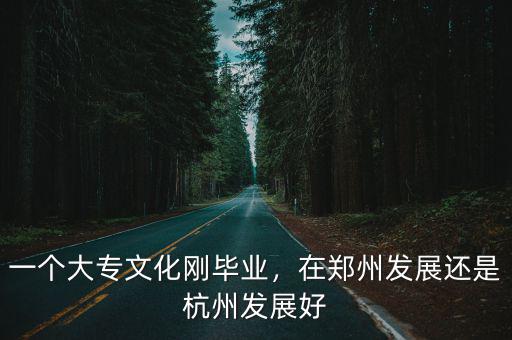 一個大專文化剛畢業，在鄭州發展還是杭州發展好
