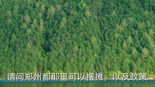 請問鄭州都那里可以擺攤，以及政策