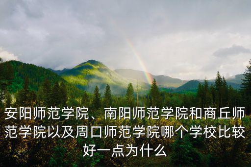 安陽(yáng)師范學(xué)院、南陽(yáng)師范學(xué)院和商丘師范學(xué)院以及周口師范學(xué)院哪個(gè)學(xué)校比較好一點(diǎn)為什么