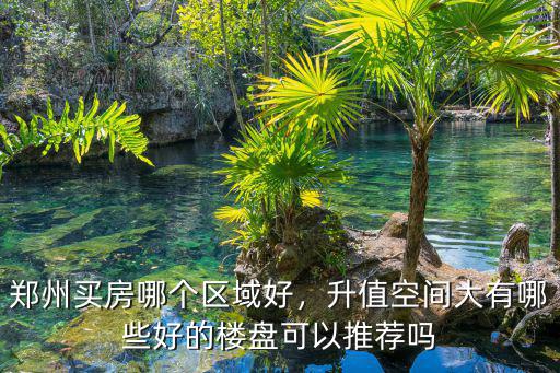 鄭州買房哪個區域好，升值空間大有哪些好的樓盤可以推薦嗎