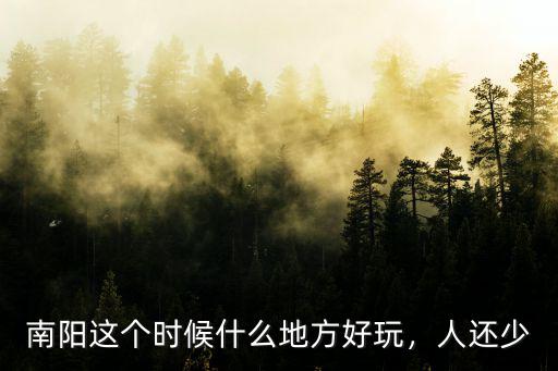 南陽這個時候什么地方好玩，人還少