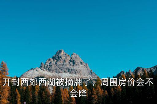 開封西郊西湖被摘牌了，周圍房價會不會降