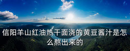 信陽(yáng)羊山紅油熱干面澆的黃豆醬汁是怎么熬出來(lái)的