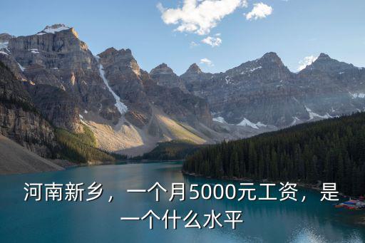 河南新鄉(xiāng)，一個月5000元工資，是一個什么水平