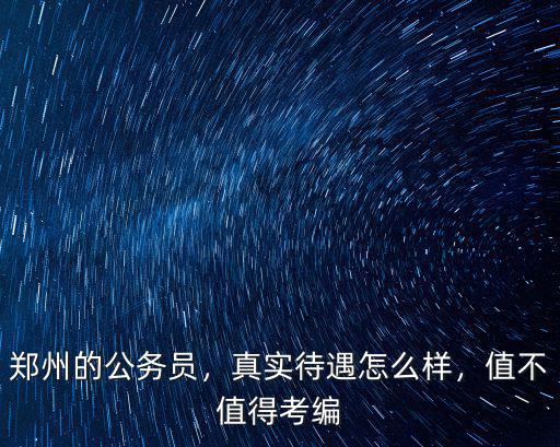 鄭州的公務員，真實待遇怎么樣，值不值得考編