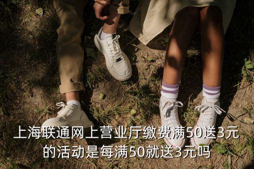 上海聯通網上營業廳繳費滿50送3元的活動是每滿50就送3元嗎