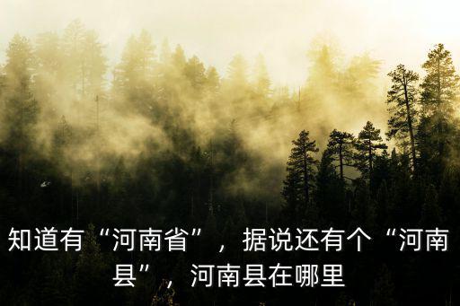 知道有“河南省”，據說還有個“河南縣”，河南縣在哪里