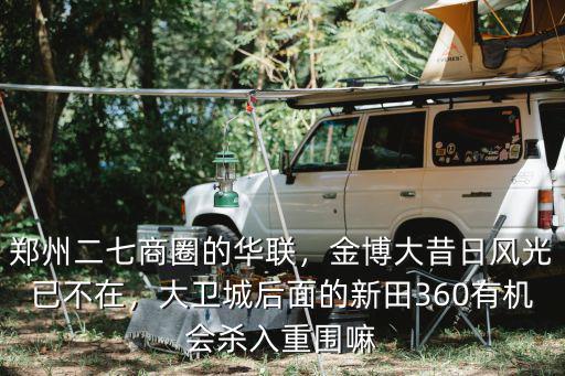 鄭州二七商圈的華聯，金博大昔日風光已不在，大衛城后面的新田360有機會殺入重圍嘛
