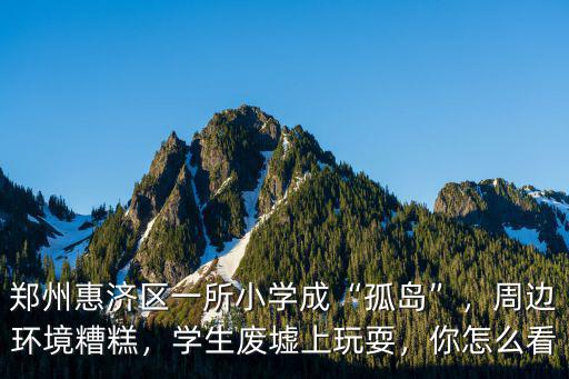 鄭州惠濟區(qū)一所小學(xué)成“孤島”，周邊環(huán)境糟糕，學(xué)生廢墟上玩耍，你怎么看