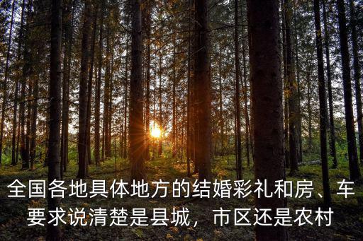 全國各地具體地方的結(jié)婚彩禮和房、車要求說清楚是縣城，市區(qū)還是農(nóng)村