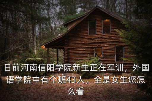 日前河南信陽學院新生正在軍訓，外國語學院中有個班43人，全是女生您怎么看
