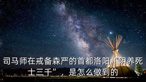司馬師在戒備森嚴的首都洛陽“陰養死士三千”，是怎么做到的