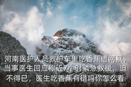 河南醫(yī)護(hù)人員救護(hù)車?yán)锍韵憬对饩W(wǎng)暴，當(dāng)事醫(yī)生回應(yīng)稱近7小時(shí)緊急救援，迫不得已，醫(yī)生吃香蕉有錯(cuò)嗎你怎么看