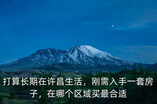 打算長期在許昌生活，剛需入手一套房子，在哪個區域買最合適