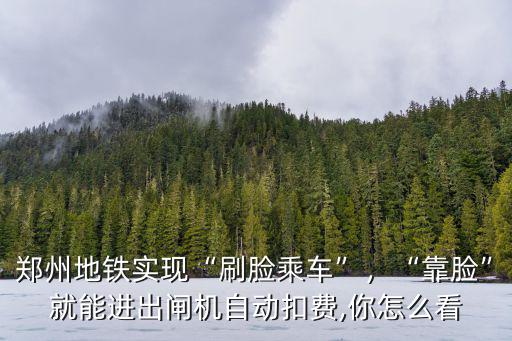 鄭州地鐵掃臉怎么用,鄭州地鐵實現(xiàn)刷臉乘車
