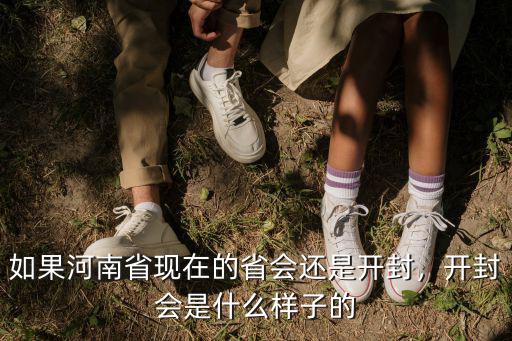 如果河南省現在的省會還是開封，開封會是什么樣子的