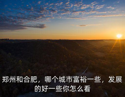 鄭州和合肥，哪個城市富裕一些，發展的好一些你怎么看
