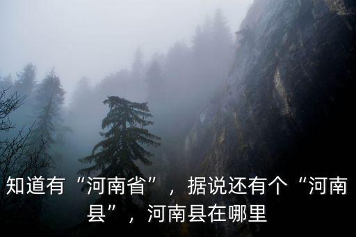 知道有“河南省”，據說還有個“河南縣”，河南縣在哪里