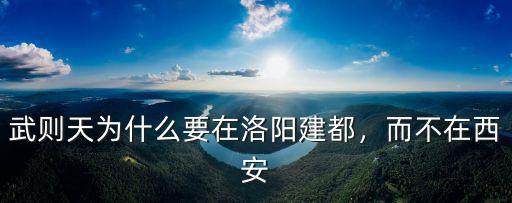 武則天都在洛陽哪里,武則天為什么要在洛陽建都