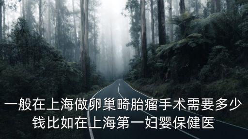 一般在上海做卵巢畸胎瘤手術需要多少錢比如在上海第一婦嬰保健醫