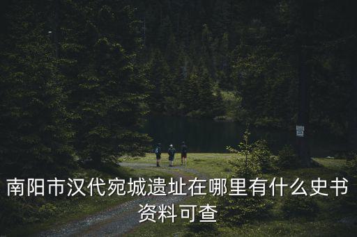 南陽市寶天曼在哪里,南陽市漢代宛城遺址在哪里