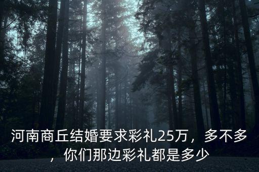 河南商丘結(jié)婚要求彩禮25萬(wàn)，多不多，你們那邊彩禮都是多少