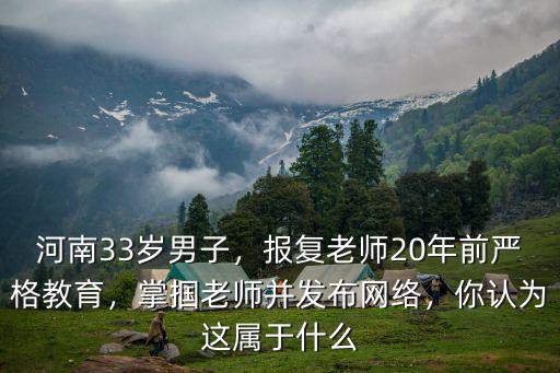 河南33歲男子，報復老師20年前嚴格教育，掌摑老師并發(fā)布網(wǎng)絡，你認為這屬于什么