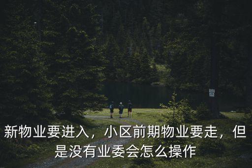 新物業要進入，小區前期物業要走，但是沒有業委會怎么操作