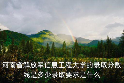 河南省解放軍信息工程大學(xué)的錄取分?jǐn)?shù)線是多少錄取要求是什么