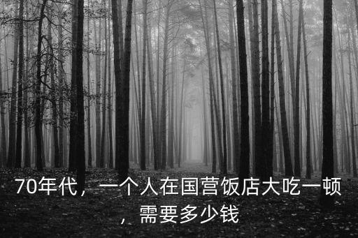 70年代，一個人在國營飯店大吃一頓，需要多少錢