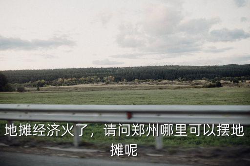 鄭州現在哪里還可以擺夜市啊,鄭州哪里還可以擺地攤