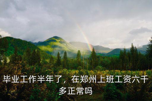 畢業工作半年了，在鄭州上班工資六千多正常嗎