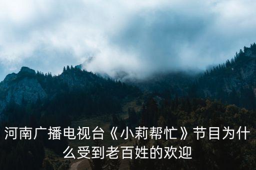 河南廣播電視臺《小莉幫忙》節目為什么受到老百姓的歡迎