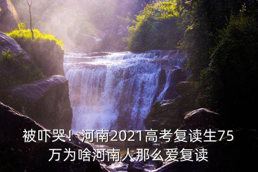 被嚇哭！河南2021高考復讀生75萬為啥河南人那么愛復讀