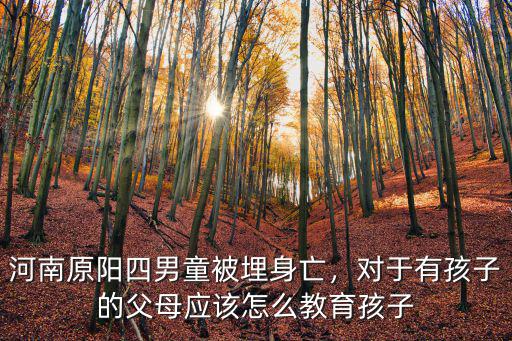 河南原陽四男童被埋身亡，對于有孩子的父母應該怎么教育孩子