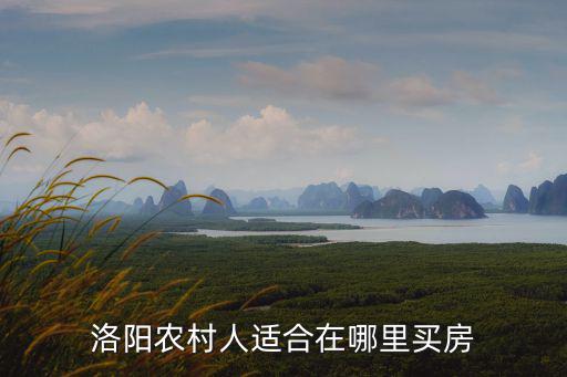 洛陽農村人適合在哪里買房