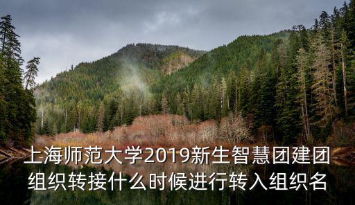 上海師范大學2019新生智慧團建團組織轉接什么時候進行轉入組織名