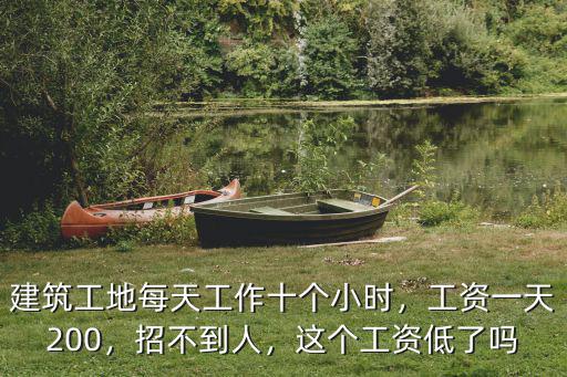 建筑工地每天工作十個小時，工資一天200，招不到人，這個工資低了嗎