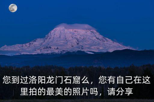 您到過洛陽龍門石窟么，您有自己在這里拍的最美的照片嗎，請分享
