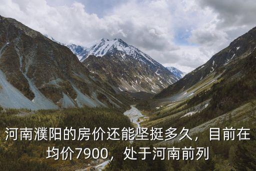 河南濮陽的房價(jià)還能堅(jiān)挺多久，目前在均價(jià)7900，處于河南前列