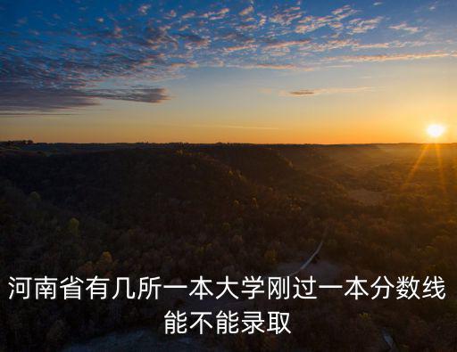 河南省有幾所一本大學(xué)剛過一本分?jǐn)?shù)線能不能錄取