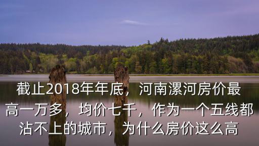 截止2018年年底，河南漯河房?jī)r(jià)最高一萬(wàn)多，均價(jià)七千，作為一個(gè)五線都沾不上的城市，為什么房?jī)r(jià)這么高