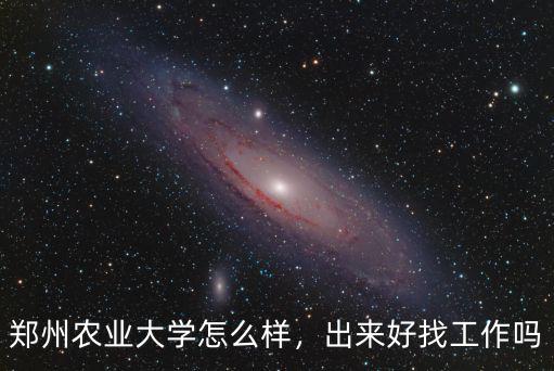 河南農(nóng)業(yè)大學(xué)學(xué)生就業(yè)怎么樣,鄭州農(nóng)業(yè)大學(xué)怎么樣