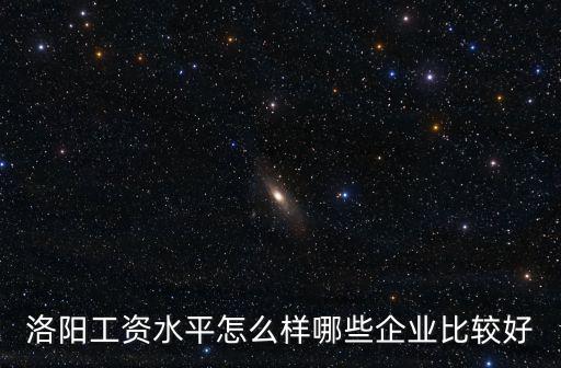 洛陽第一產業怎么樣,洛陽工資水平怎么樣