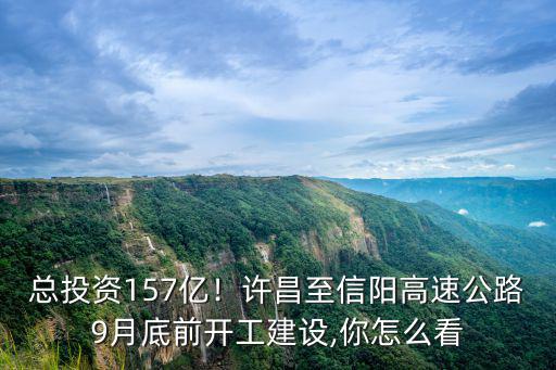 總投資157億！許昌至信陽高速公路9月底前開工建設,你怎么看