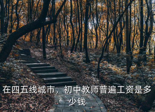 在四五線城市，初中教師普遍工資是多少錢