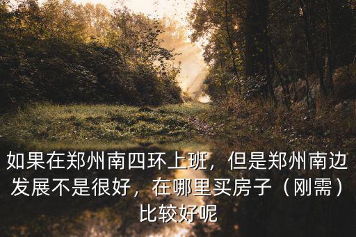 鄭州上班哪里買房,如果在鄭州南四環上班
