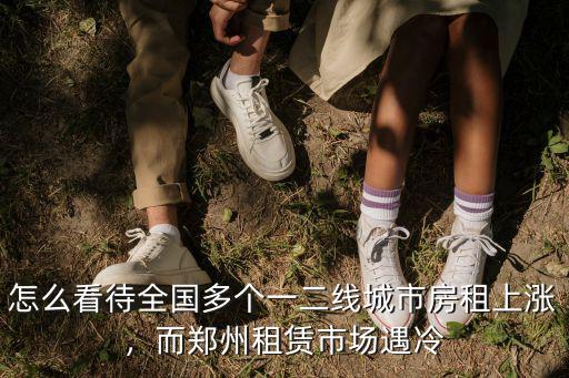 怎么看待全國多個(gè)一二線城市房租上漲，而鄭州租賃市場遇冷
