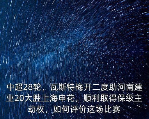 中超28輪，瓦斯特梅開二度助河南建業(yè)20大勝上海申花，順利取得保級主動權(quán)，如何評價(jià)這場比賽