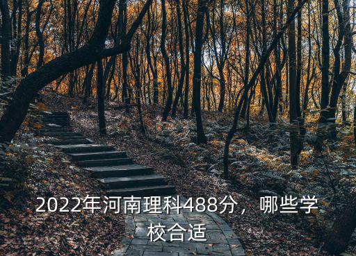 2022年河南理科488分，哪些學(xué)校合適